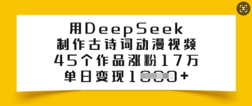 用DeepSeek制作古诗词动漫视频，45个作品涨粉17万，单日变现多张-比钱轻创