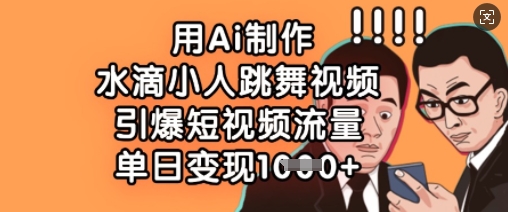 用Ai制作水滴小人跳舞视频，引爆短视频流量，单日变现数张-比钱轻创
