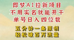 2025抖音新项目,即梦AI拉新,不用实名就能做,几分钟一条原创作品,全职干单日收益突破四位数-比钱轻创