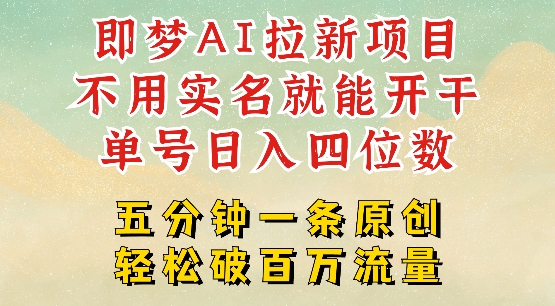 2025抖音新项目，即梦AI拉新，不用实名就能做，几分钟一条原创作品，全职干单日收益突破四位数-比钱轻创