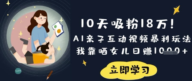 10天吸粉18W！AI亲子互动视频暴利玩法，我靠晒女儿日入数张-比钱轻创