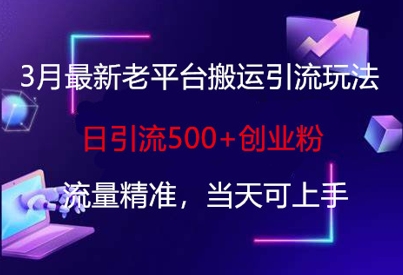 3月最新老平台搬运引流玩法，日引流500+创业粉，流量精准，当天可上手-比钱轻创