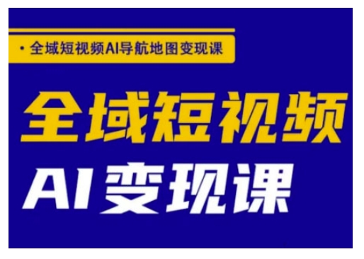全域短视频AI导航地图变现课，全域短视频AI变现课-比钱轻创