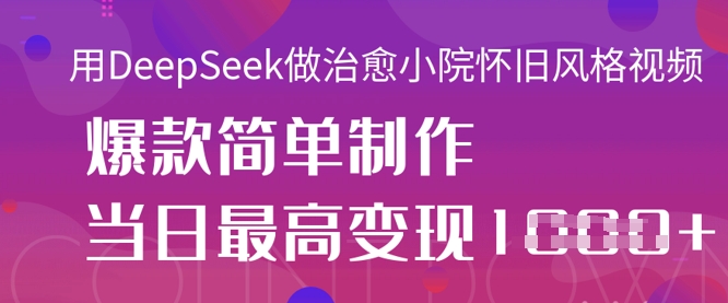 用DeepSeek做治愈小院怀旧风格视频，爆款轻松制作，当日最高变现1k-比钱轻创