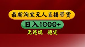 25年3月淘宝无人直播带货，日入多张，不违规不封号，独家技术，操作简单【揭秘】-比钱轻创