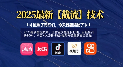 2025最新截流技术，工作室实操迭代打法，日轻松引粉300+，抖音+小红书+B站+视频号流量实操全流程-比钱轻创