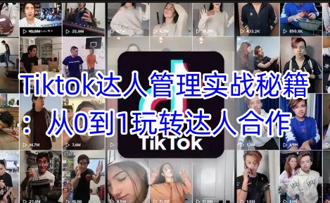 Tiktok达人管理实战秘籍：从0到1玩转达人合作-比钱轻创