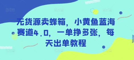无货源卖蜂箱，小黄鱼蓝海赛道4.0，一单挣多张，每天出单教程-比钱轻创
