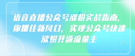语音直播公众号涨粉实战指南，你抓住新风口，实现公众号快速涨粉开通流量主-比钱轻创