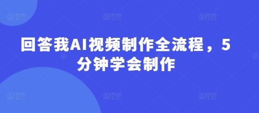 回答我AI视频制作全流程，5分钟学会制作-比钱轻创