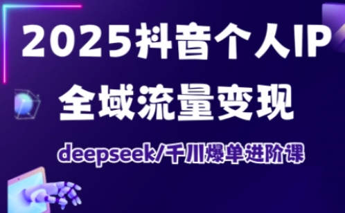 2025抖音个人IP全域流量变现进阶课，deepseek千川爆单进阶课-比钱轻创
