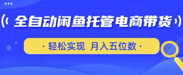 全自动闲鱼托管式电商带货，只需一部安卓手机和一个闲鱼号，轻松实现月入五位数【揭秘】-比钱轻创