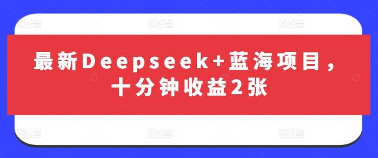 最新Deepseek+蓝海项目，十分钟收益2张-比钱轻创