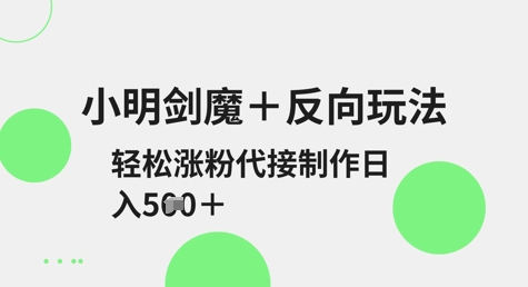小明剑魔+反向玩法，轻松涨粉，可代接制作日入5张-比钱轻创