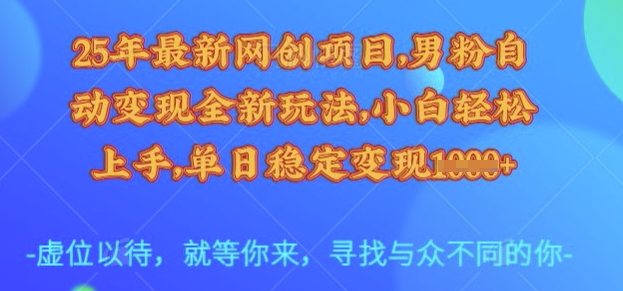 25年最新网创项目，男粉自动变现全新玩法，小白轻松上手，单日稳定变现多张【揭秘】-比钱轻创