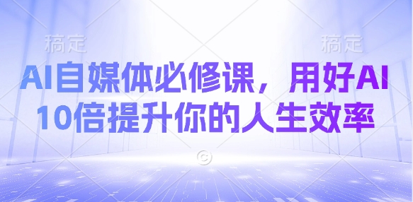 AI自媒体必修课，用好AI 10倍提升你的人生效率-比钱轻创