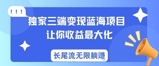 独家三端变现蓝海项目，让你收益最大化，长尾流无限躺挣-比钱轻创