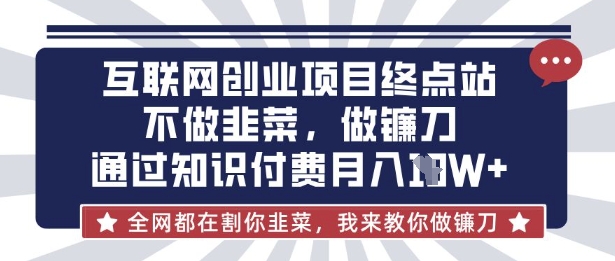 互联网创业尽头-不做韭菜，做镰刀，通过知识付费月入10个【揭秘】-比钱轻创
