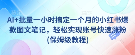 AI+批量一小时搞定一个月的小红书爆款图文笔记，轻松实现账号快速涨粉(保姆级教程)-比钱轻创