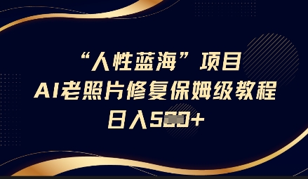 人性蓝海AI老照片修复项目保姆级教程，长期复购，轻松日入5张-比钱轻创