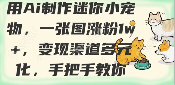 用AI制作迷你小宠物，一张图涨粉1w+，变现渠道多元化，手把手教你-比钱轻创