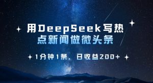 用DeepSeek写热点微头条，1分钟1条，日收益2张-比钱轻创