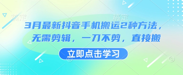 3月最新抖音手机搬运2种方法，无需剪辑，一刀不剪，直接搬-比钱轻创