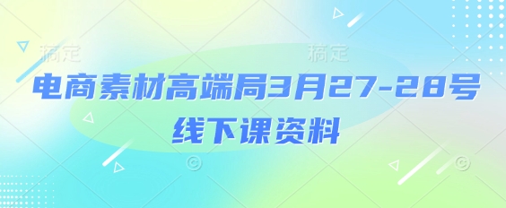 电商素材高端局3月27-28号线下课资料，全程场记+100多张ppt图片+重点视频+课程思维导图+录音带字幕-比钱轻创