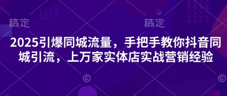 2025引爆同城流量，手把手教你抖音同城引流，上万家实体店实战营销经验-比钱轻创