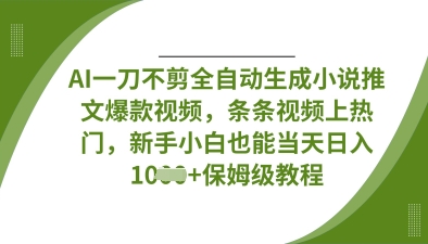 AI一刀不剪全自动生成小说推文爆款视频，条条视频上热门，新手小白也能当天日入数张-比钱轻创