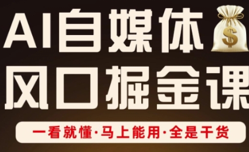 AI自媒体风口掘金课，一看就懂·马上能用·全是干货-比钱轻创