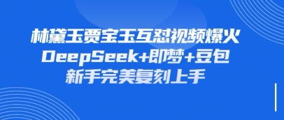 持续爆火的林黛玉贾宝玉互怼视频，比爽文还好看，利用DeepSeek+即梦+豆包就可以完美复刻-比钱轻创