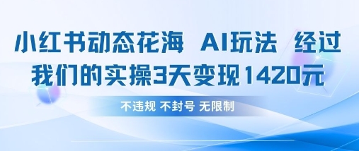小红书动态花海AI玩法，我们实操3天变现1420-比钱轻创