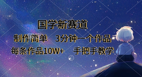 国学新赛道，制作简单，3分钟一个作品，每条作品10W+，手把手教学-比钱轻创