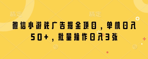 微信小游戏广告掘金项目，单机日入50+，批量操作日入3张-比钱轻创