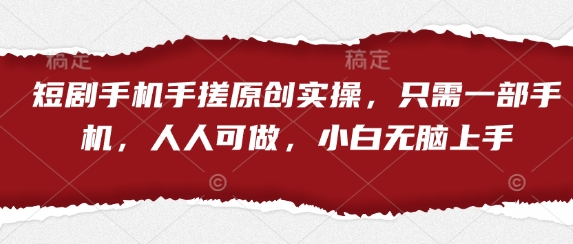 短剧手机手搓原创实操，只需一部手机，人人可做，小白无脑上手-比钱轻创