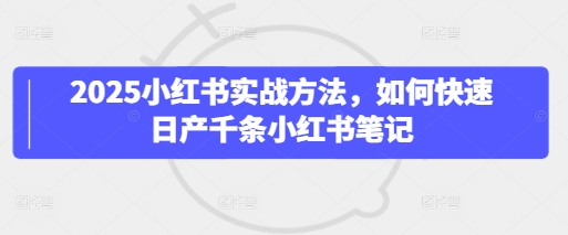 2025小红书实战方法，如何快速日产千条小红书笔记-比钱轻创