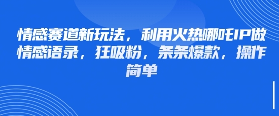 情感赛道新玩法，利用火热哪吒IP做情感语录，狂吸粉，条条爆款，操作简单-比钱轻创