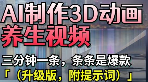 AI制作3D动画养生视频，三分钟一条，条条是爆款(升级版，附提示词)-比钱轻创