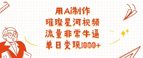 用Ai制作璀璨星河视频，流量非常牛逼，单日变现多张-比钱轻创