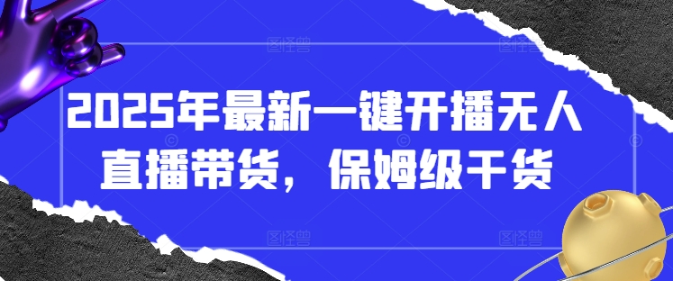 2025年最新一键开播无人直播带货，保姆级干货-比钱轻创