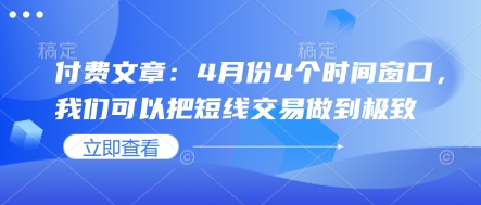 付费文章：4月份4个时间窗口，我们可以把短线交易做到极致-比钱轻创