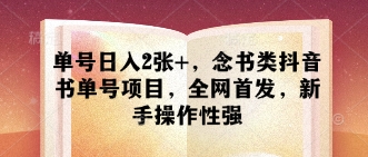 单号日入2张+，念书类抖音书单号项目，全网首发，新手操作性强-比钱轻创