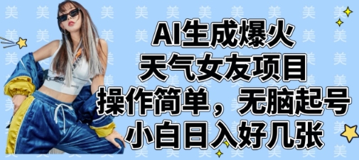 AI生成爆火天气女友项目，操作简单，无脑起号，小白日入好几张-比钱轻创