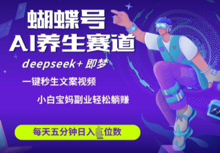 蝴蝶号大健康养生赛道，deepseek+即梦AI快速产出爆款视频，起号快，带货超级猛，日入四位数-比钱轻创
