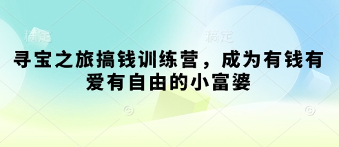寻宝之旅搞钱训练营，成为有钱有爱有自由的小富婆-比钱轻创