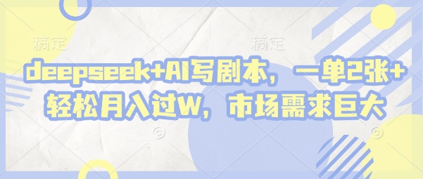 deepseek+AI写剧本，一单2张+ 轻松月入过W，市场需求巨大-比钱轻创