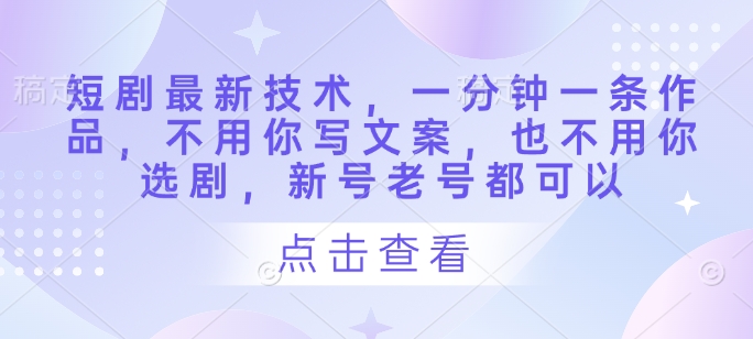 短剧最新技术，一分钟一条作品，不用你写文案，也不用你选剧，新号老号都可以-比钱轻创