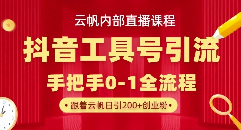 【云帆内部直播课】抖音工具号引流玩法，单号单日引300+精准创业粉-比钱轻创