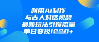 利用AI制作与古人对话的视频，最新玩法引爆流量，单日变现1k-比钱轻创
